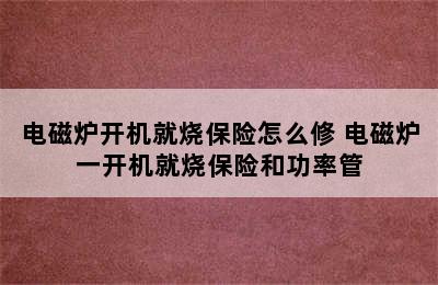 电磁炉开机就烧保险怎么修 电磁炉一开机就烧保险和功率管